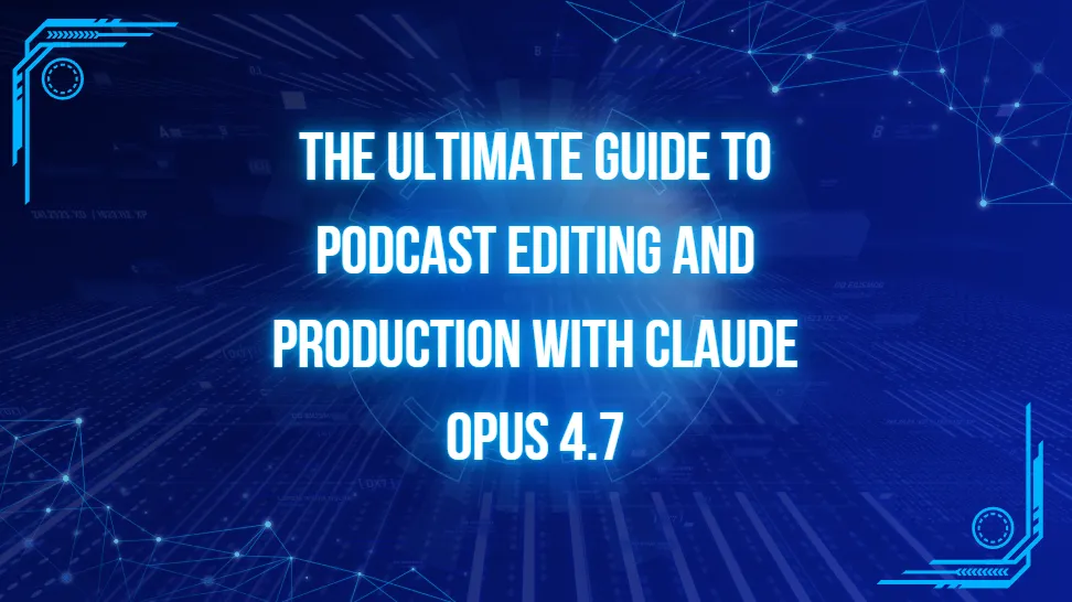 The Ultimate Guide to Podcast Editing and Production with Claude Opus 4.7