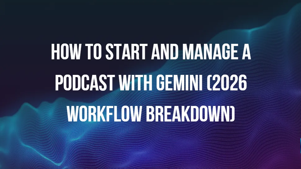 How to Start and Manage a Podcast with Gemini (2026 Workflow Breakdown)