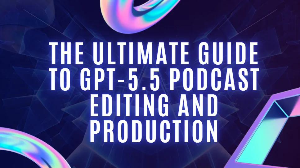 The Ultimate Guide to GPT-5.5 Podcast Editing and Production