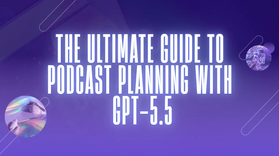 The Ultimate Guide to Podcast Planning with GPT-5.5